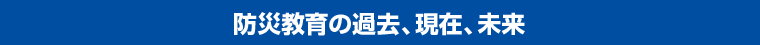 防災教育の過去、現在、未来